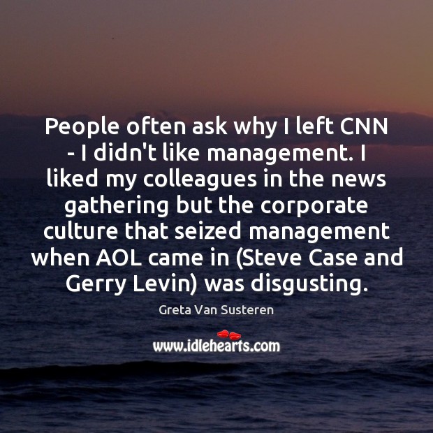People often ask why I left CNN – I didn’t like management. Greta Van Susteren Picture Quote
