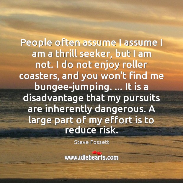 People often assume I assume I am a thrill seeker, but I Steve Fossett Picture Quote