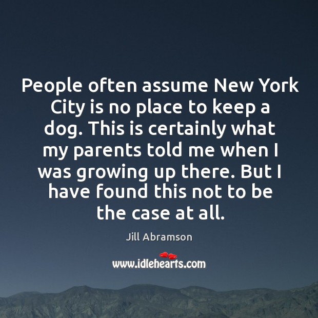 People often assume New York City is no place to keep a Jill Abramson Picture Quote