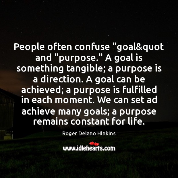 People often confuse “goal&quot and “purpose.” A goal is something tangible; Roger Delano Hinkins Picture Quote