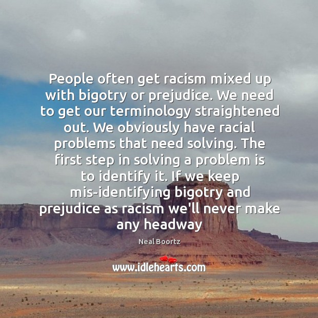 People often get racism mixed up with bigotry or prejudice. We need Neal Boortz Picture Quote