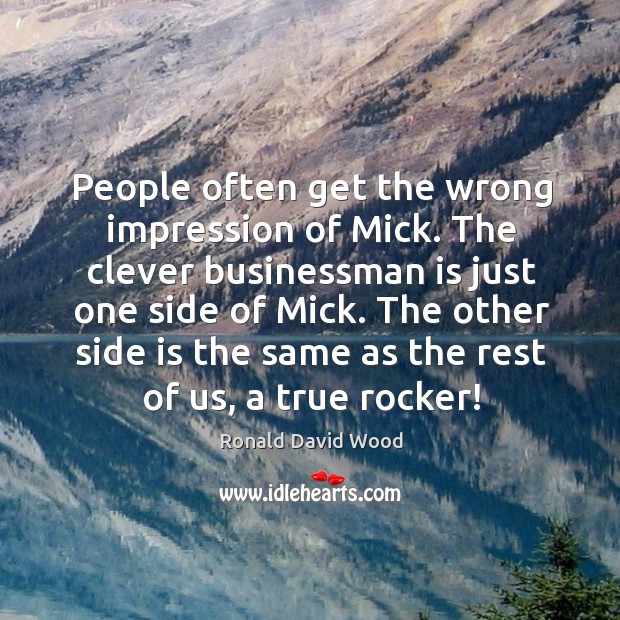 People often get the wrong impression of mick. The clever businessman is just one side of mick. Ronald David Wood Picture Quote