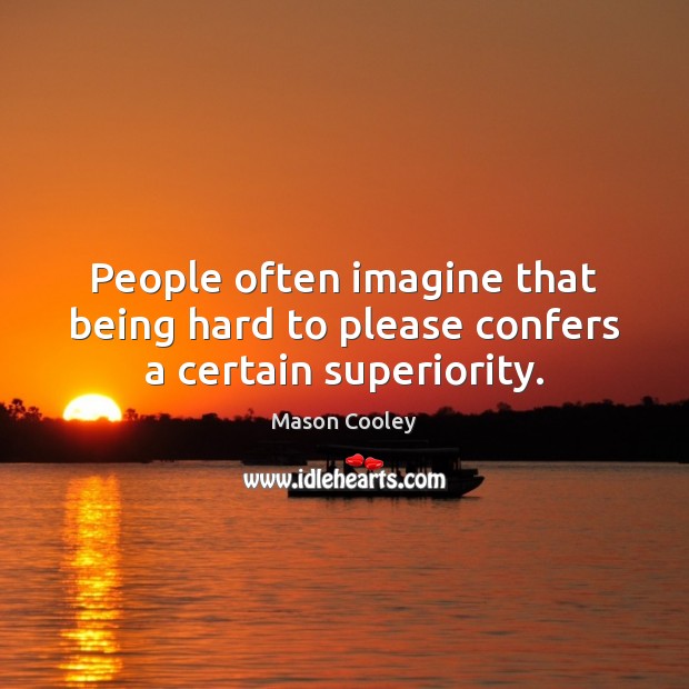 People often imagine that being hard to please confers a certain superiority. Mason Cooley Picture Quote
