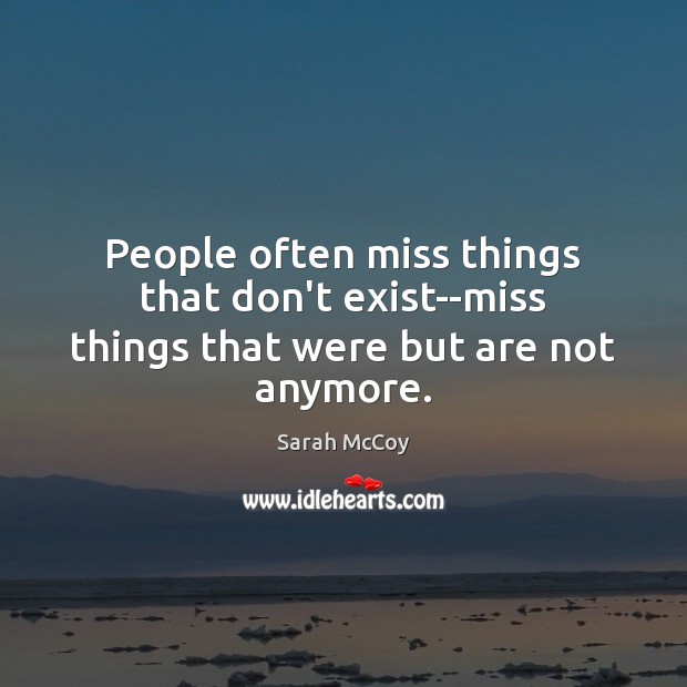 People often miss things that don’t exist–miss things that were but are not anymore. Image