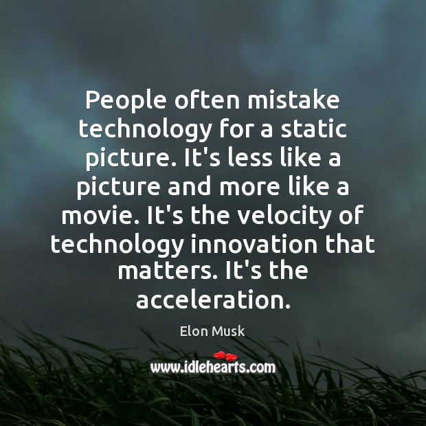 People often mistake technology for a static picture. It’s less like a Elon Musk Picture Quote