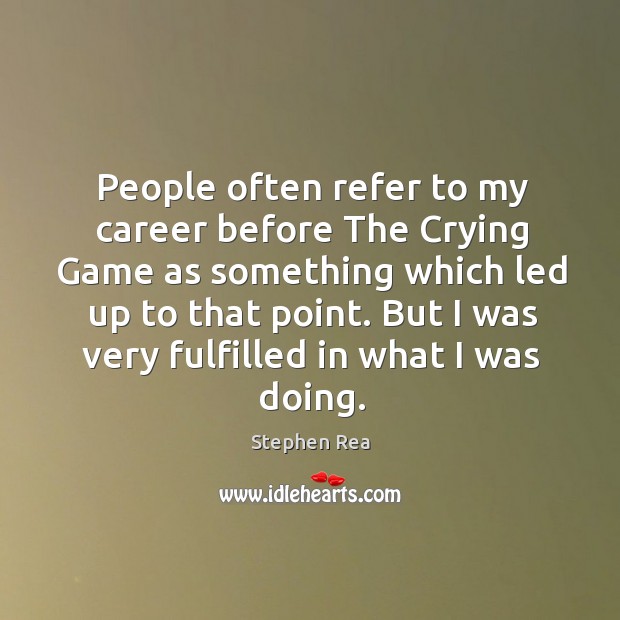 People often refer to my career before the crying game as something which led up to that point. Stephen Rea Picture Quote