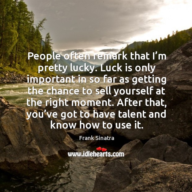 People often remark that I’m pretty lucky. Luck is only important in so far as Frank Sinatra Picture Quote