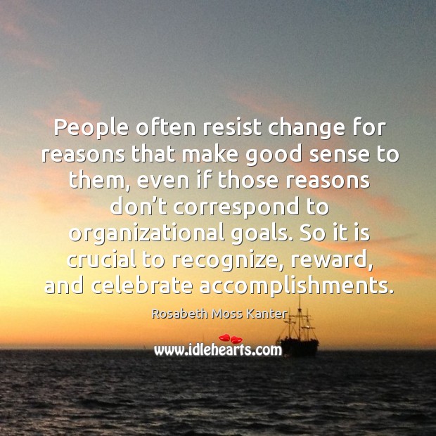 People often resist change for reasons that make good sense to them, even if those reasons don’t. Rosabeth Moss Kanter Picture Quote