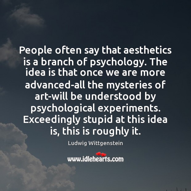 People often say that aesthetics is a branch of psychology. The idea Ludwig Wittgenstein Picture Quote