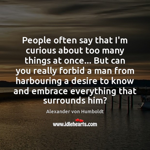 People often say that I’m curious about too many things at once… Alexander von Humboldt Picture Quote