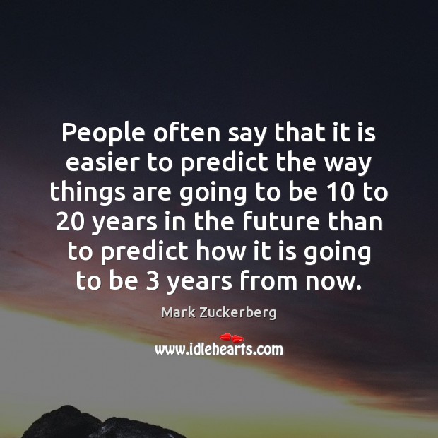 People often say that it is easier to predict the way things Mark Zuckerberg Picture Quote