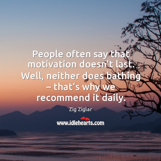 People often say that motivation doesn’t last. Well, neither does bathing – that’s why we recommend it daily. Motivational Quotes Image