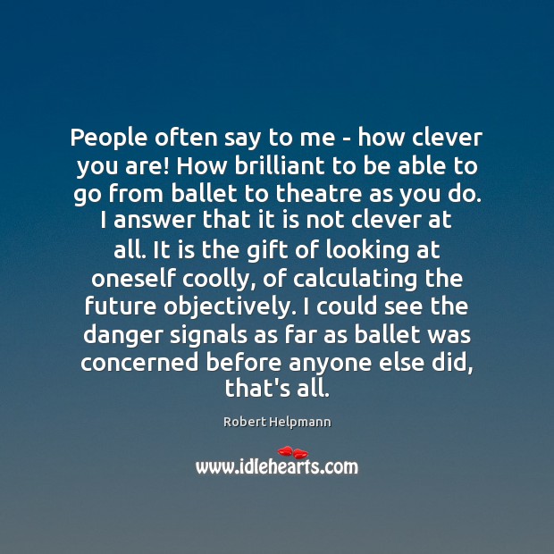People often say to me – how clever you are! How brilliant Robert Helpmann Picture Quote