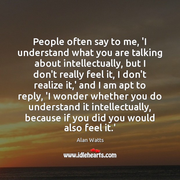 People often say to me, ‘I understand what you are talking about Alan Watts Picture Quote