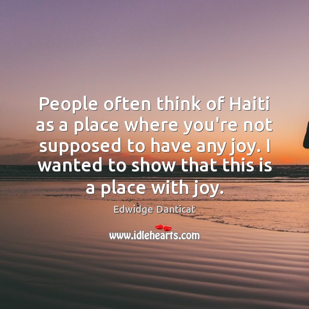 People often think of Haiti as a place where you’re not supposed Edwidge Danticat Picture Quote