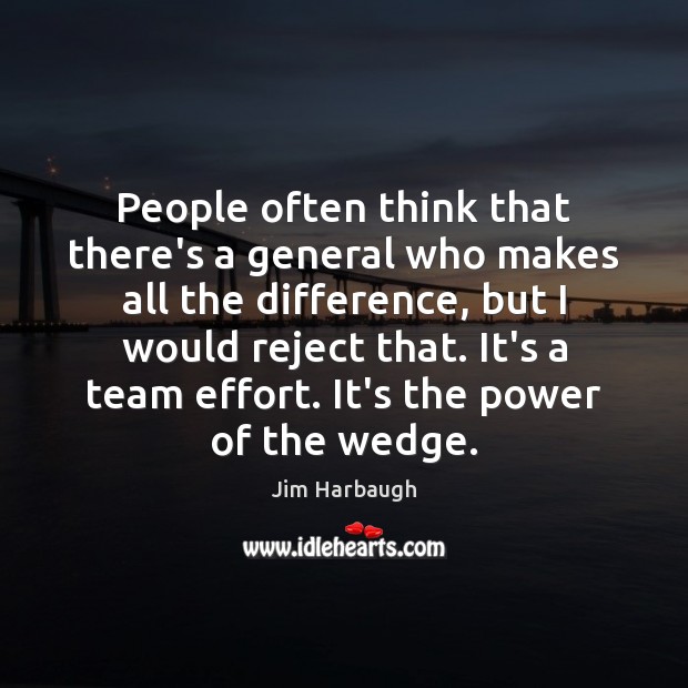 People often think that there’s a general who makes all the difference, Jim Harbaugh Picture Quote