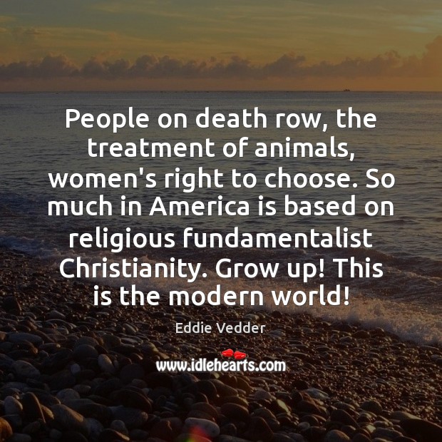 People on death row, the treatment of animals, women’s right to choose. Image