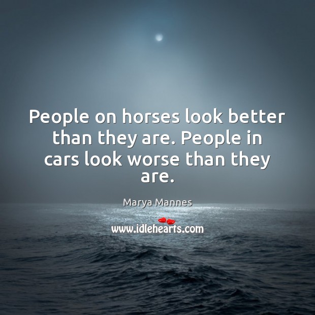 People on horses look better than they are. People in cars look worse than they are. Marya Mannes Picture Quote