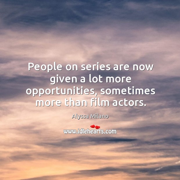 People on series are now given a lot more opportunities, sometimes more than film actors. Image