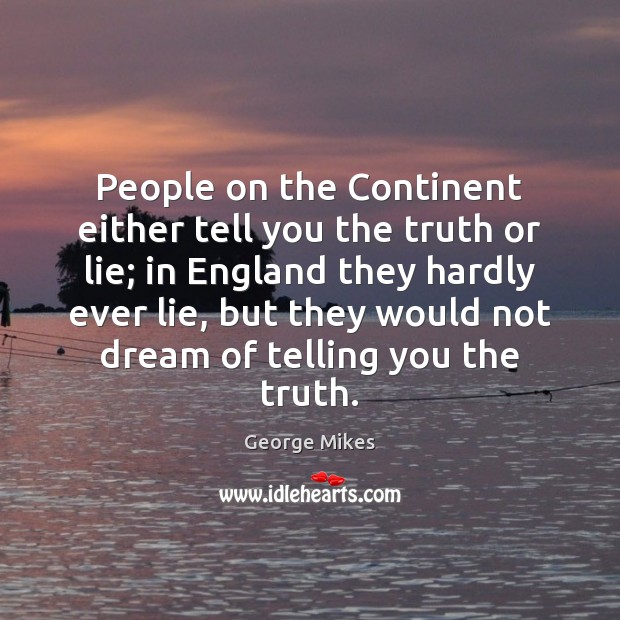 People on the Continent either tell you the truth or lie; in George Mikes Picture Quote
