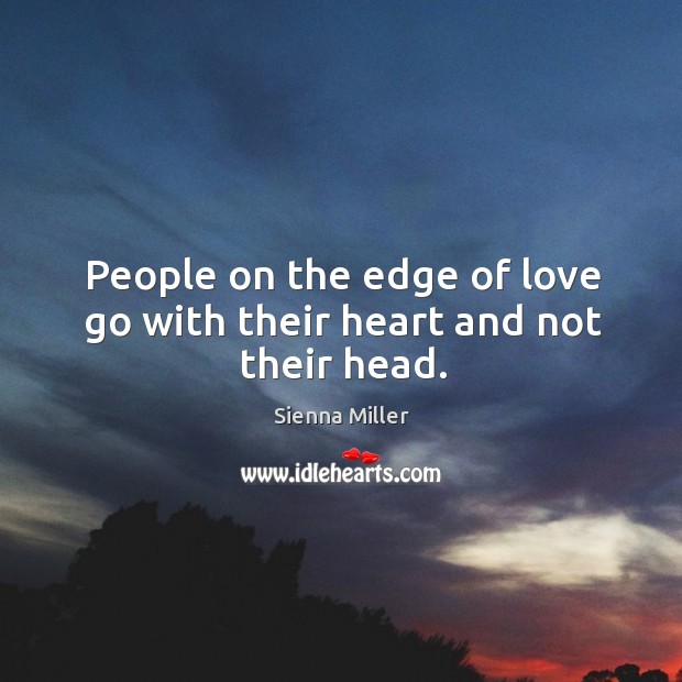 People on the edge of love go with their heart and not their head. Sienna Miller Picture Quote