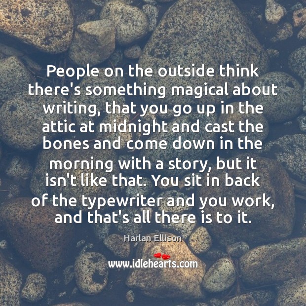People on the outside think there’s something magical about writing, that you Image
