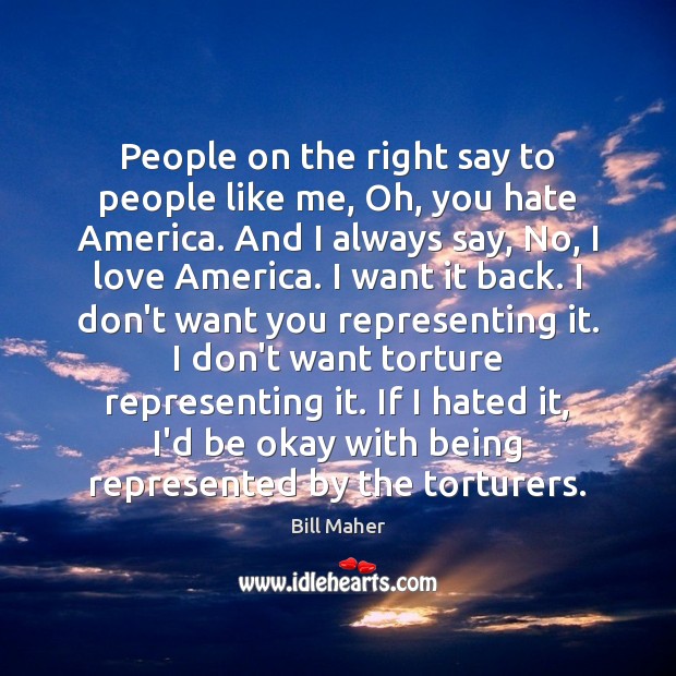People on the right say to people like me, Oh, you hate Bill Maher Picture Quote