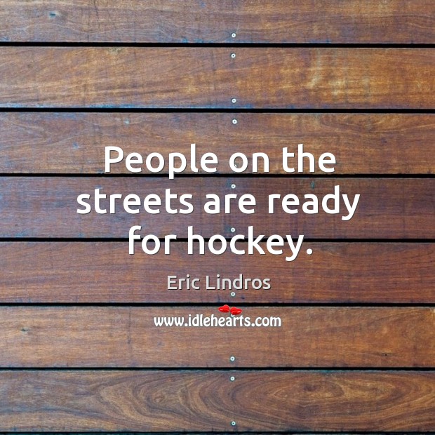 People on the streets are ready for hockey. Eric Lindros Picture Quote