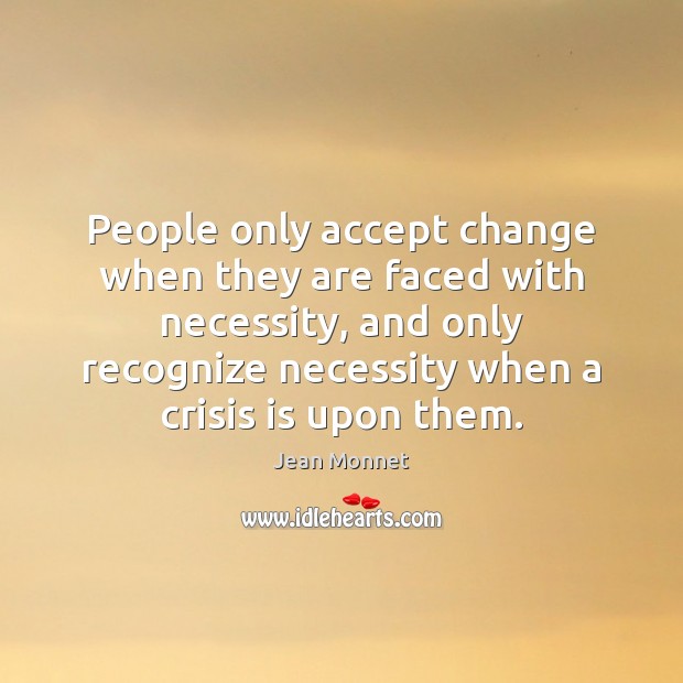 People only accept change when they are faced with necessity, and only Jean Monnet Picture Quote