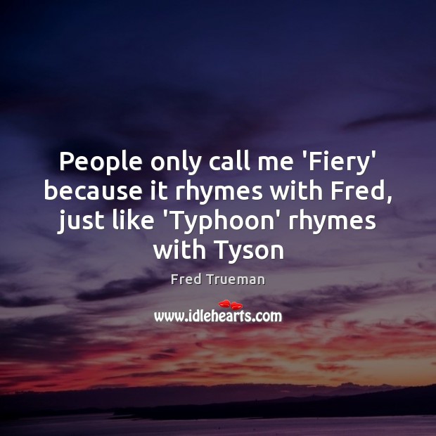 People only call me ‘Fiery’ because it rhymes with Fred, just like Fred Trueman Picture Quote