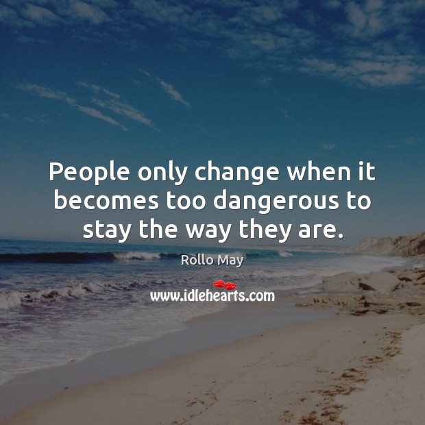 People only change when it becomes too dangerous to stay the way they are. Rollo May Picture Quote