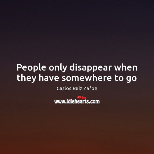 People only disappear when they have somewhere to go Carlos Ruiz Zafon Picture Quote
