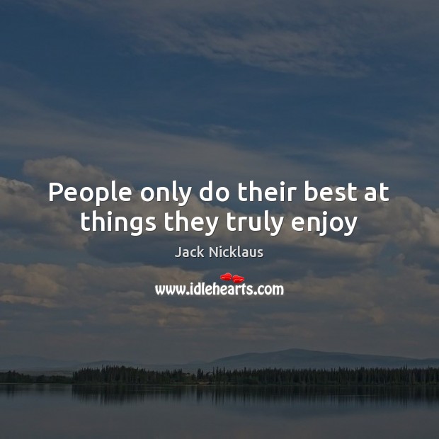 People only do their best at things they truly enjoy Jack Nicklaus Picture Quote