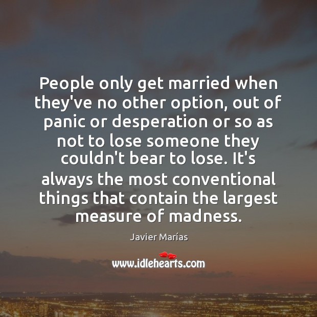 People only get married when they’ve no other option, out of panic Javier Marías Picture Quote