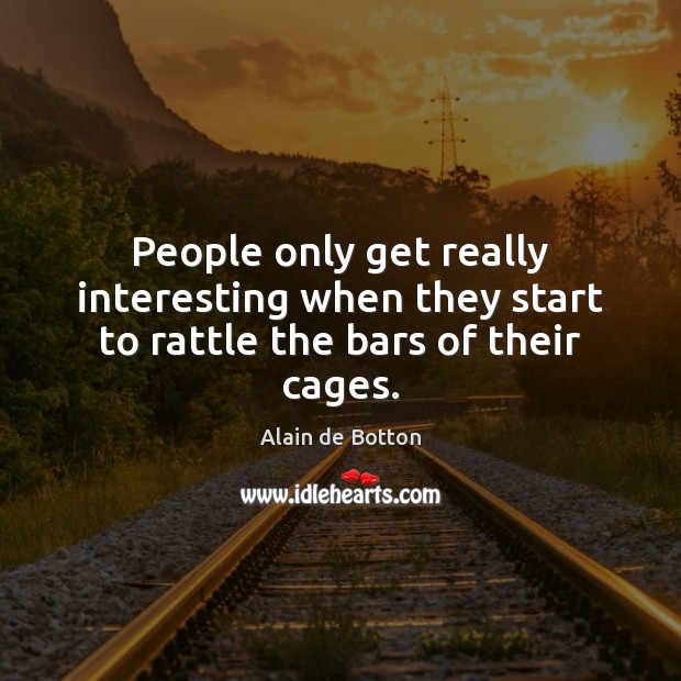 People only get really interesting when they start to rattle the bars of their cages. Alain de Botton Picture Quote