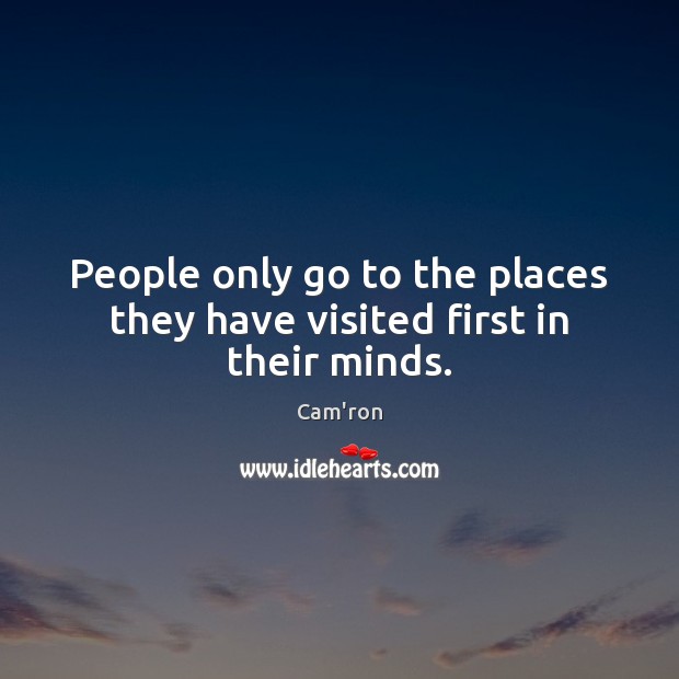 People only go to the places they have visited first in their minds. Cam’ron Picture Quote