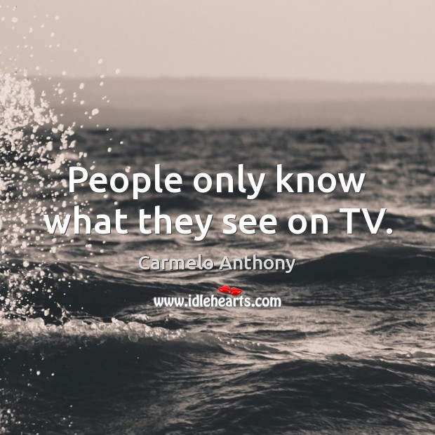 People only know what they see on TV. Carmelo Anthony Picture Quote