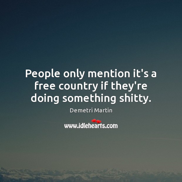 People only mention it’s a free country if they’re doing something shitty. Demetri Martin Picture Quote