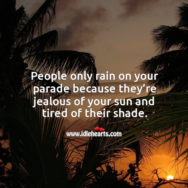 People only rain on your parade because they’re jealous of your sun. People Quotes Image
