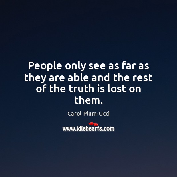 People only see as far as they are able and the rest of the truth is lost on them. Image