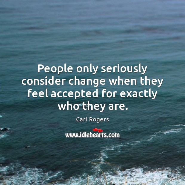 People only seriously consider change when they feel accepted for exactly who they are. Image