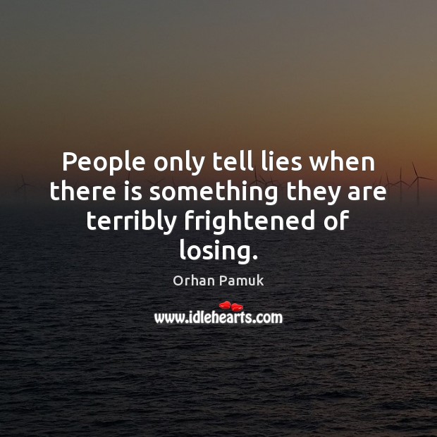 People only tell lies when there is something they are terribly frightened of losing. Orhan Pamuk Picture Quote