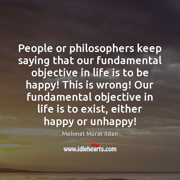 People or philosophers keep saying that our fundamental objective in life is Mehmet Murat Ildan Picture Quote