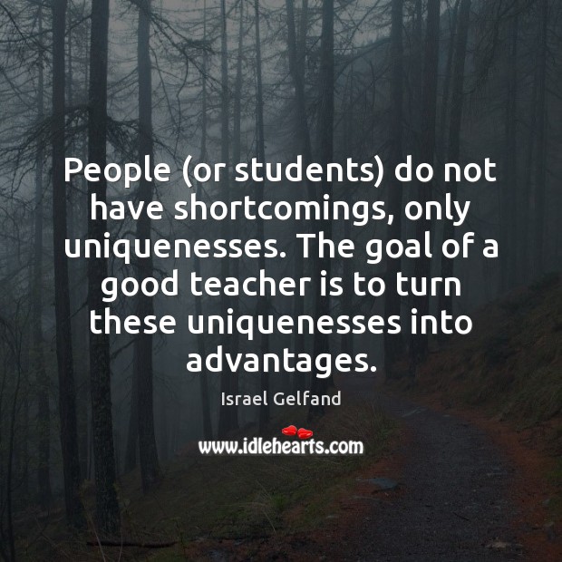 People (or students) do not have shortcomings, only uniquenesses. The goal of Teacher Quotes Image