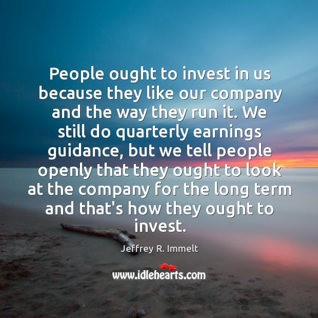 People ought to invest in us because they like our company and Jeffrey R. Immelt Picture Quote