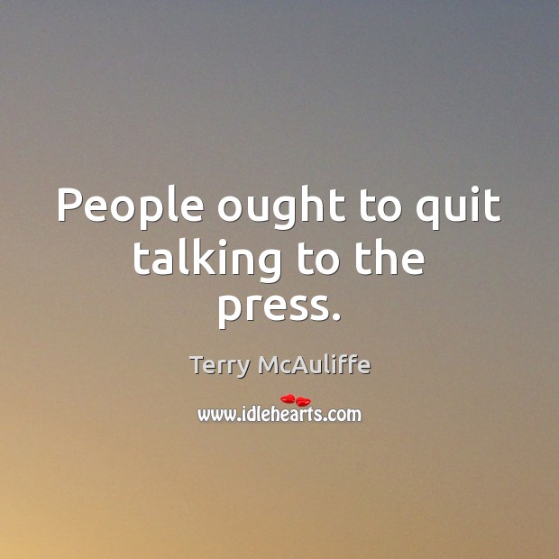 People ought to quit talking to the press. Terry McAuliffe Picture Quote