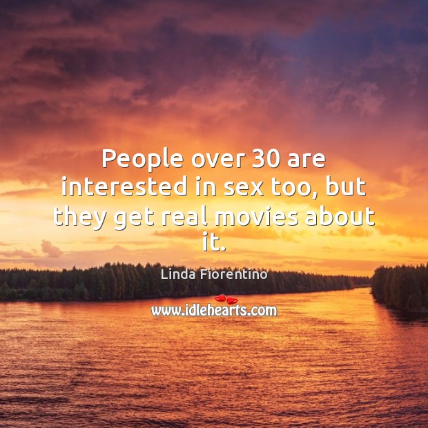 People over 30 are interested in sex too, but they get real movies about it. Linda Fiorentino Picture Quote