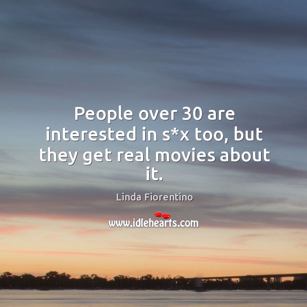 People over 30 are interested in s*x too, but they get real movies about it. Linda Fiorentino Picture Quote