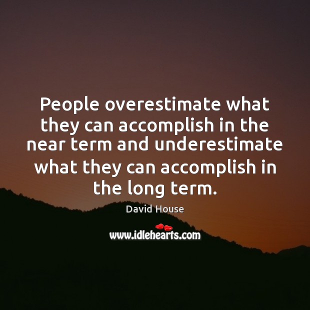 People overestimate what they can accomplish in the near term and underestimate David House Picture Quote