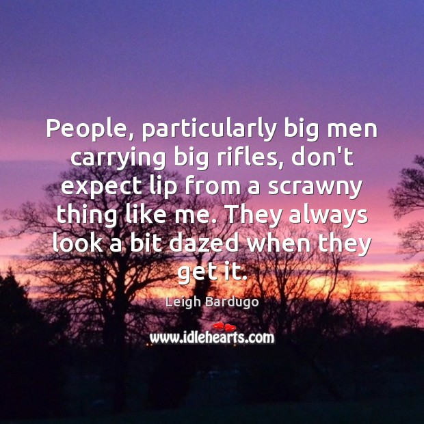 People, particularly big men carrying big rifles, don’t expect lip from a Leigh Bardugo Picture Quote